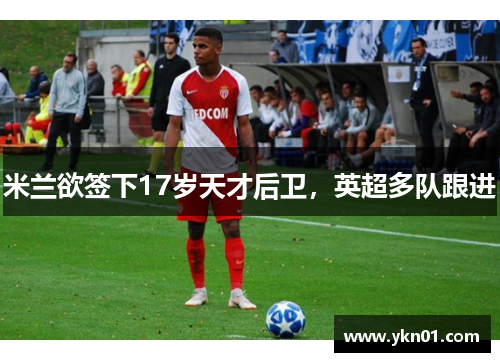 米兰欲签下17岁天才后卫，英超多队跟进