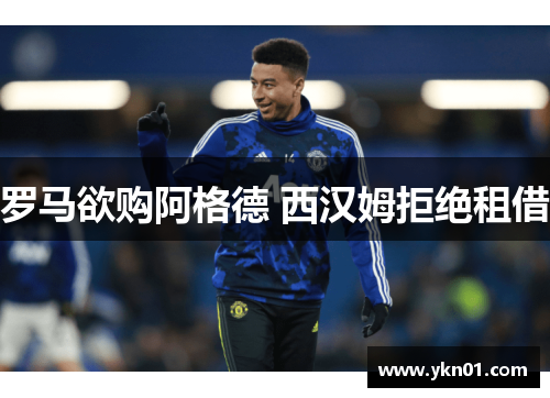 罗马欲购阿格德 西汉姆拒绝租借