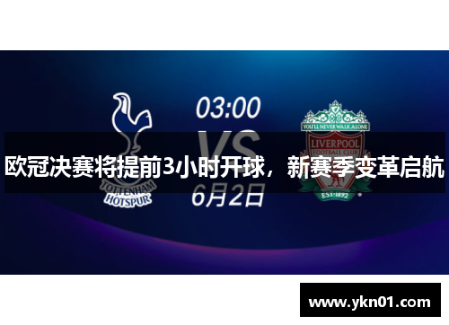 欧冠决赛将提前3小时开球，新赛季变革启航