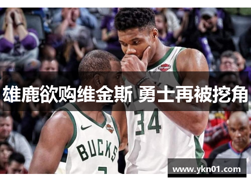 雄鹿欲购维金斯 勇士再被挖角